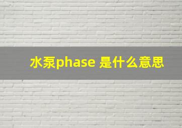 水泵phase 是什么意思